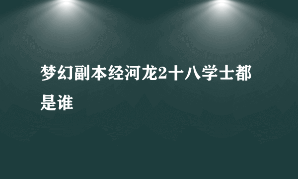 梦幻副本经河龙2十八学士都是谁