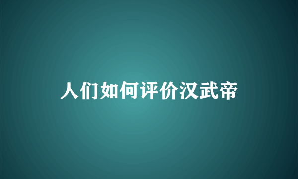 人们如何评价汉武帝