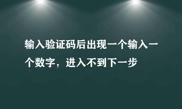 输入验证码后出现一个输入一个数字，进入不到下一步