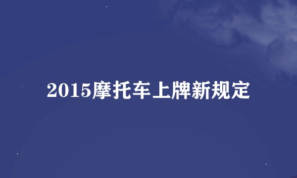 2015摩托车上牌新规定