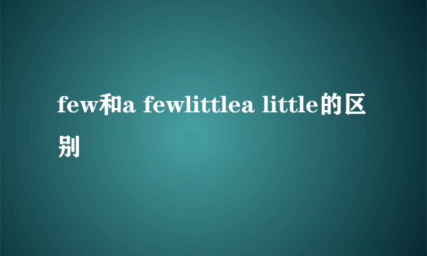 few和a fewlittlea little的区别