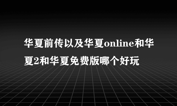 华夏前传以及华夏online和华夏2和华夏免费版哪个好玩