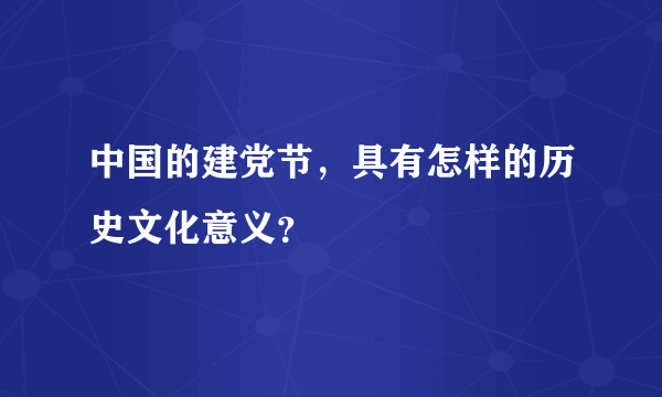 中国的建党节，具有怎样的历史文化意义？