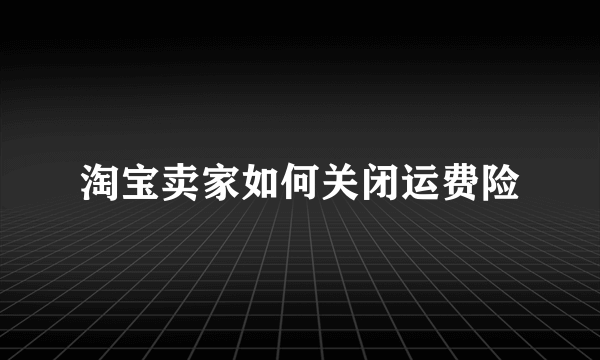 淘宝卖家如何关闭运费险