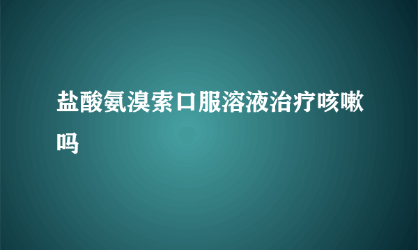 盐酸氨溴索口服溶液治疗咳嗽吗