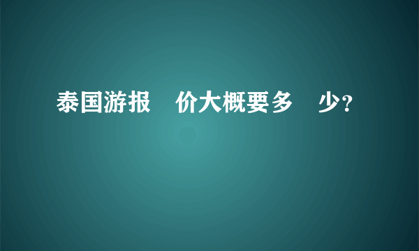 泰国游报‍价大概要多‍少？