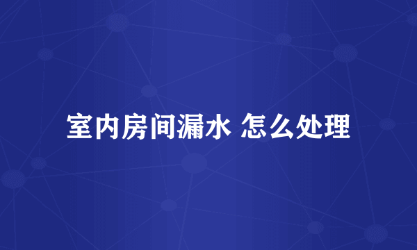 室内房间漏水 怎么处理