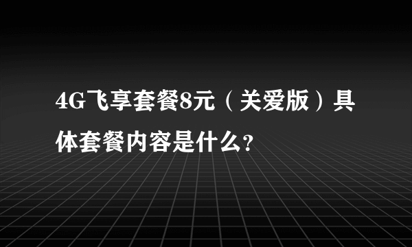 4G飞享套餐8元（关爱版）具体套餐内容是什么？