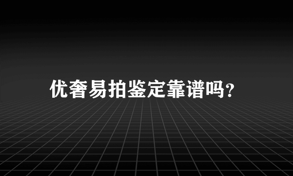 优奢易拍鉴定靠谱吗？