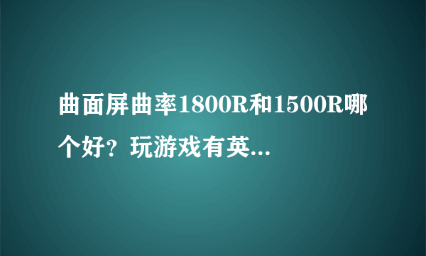 曲面屏曲率1800R和1500R哪个好？玩游戏有英雄联盟剑灵