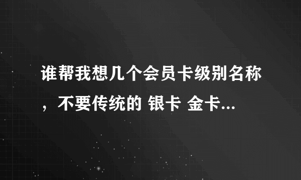 谁帮我想几个会员卡级别名称，不要传统的 银卡 金卡 钻石卡之类的 最好和 “隆庆祥” 有点挂边 我们是做男