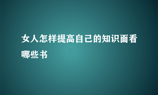 女人怎样提高自己的知识面看哪些书