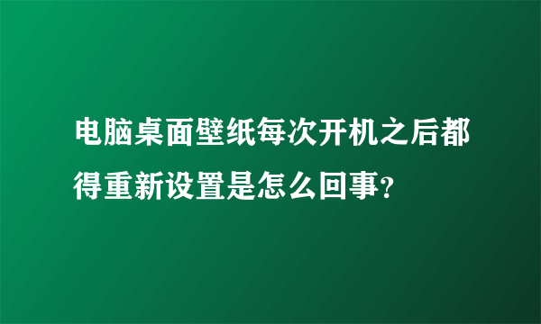 电脑桌面壁纸每次开机之后都得重新设置是怎么回事？