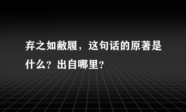 弃之如敝履，这句话的原著是什么？出自哪里？