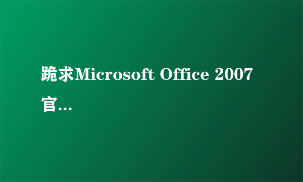 跪求Microsoft Office 2007 官方简体中文标准版