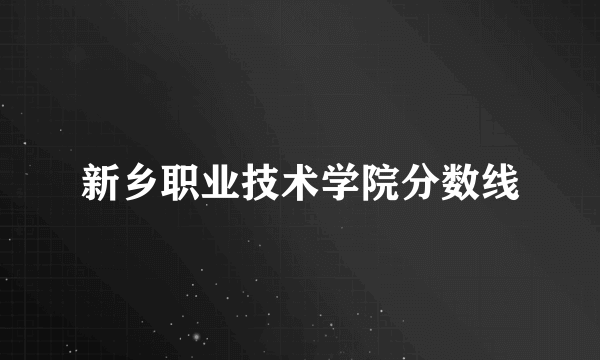 新乡职业技术学院分数线