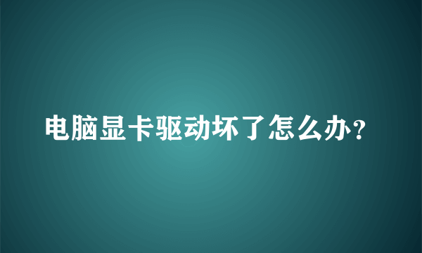 电脑显卡驱动坏了怎么办？