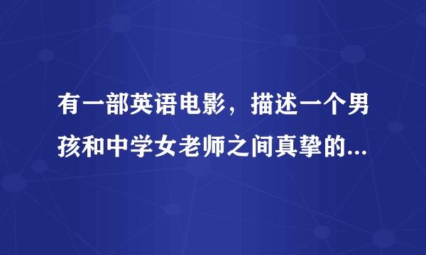 有一部英语电影，描述一个男孩和中学女老师之间真挚的爱情的，最终两人黯然分手。有朋友知道此片的名字吗