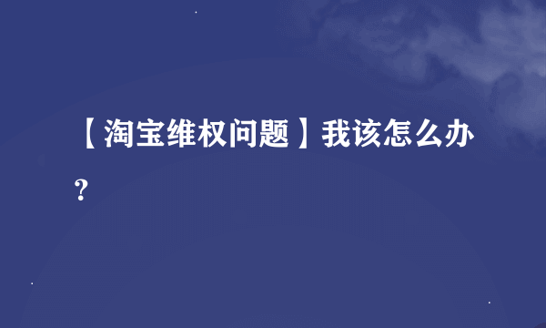 【淘宝维权问题】我该怎么办？