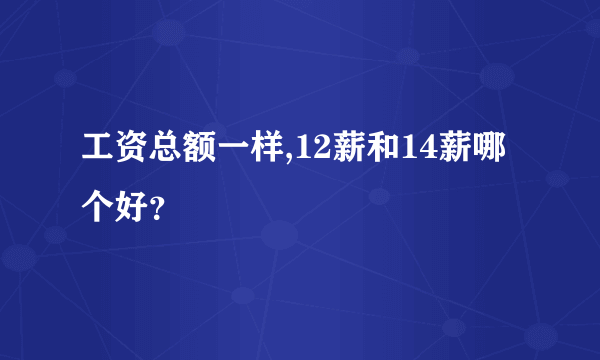 工资总额一样,12薪和14薪哪个好？