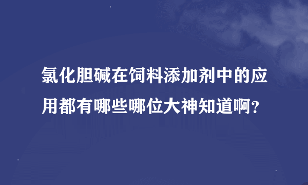 氯化胆碱在饲料添加剂中的应用都有哪些哪位大神知道啊？