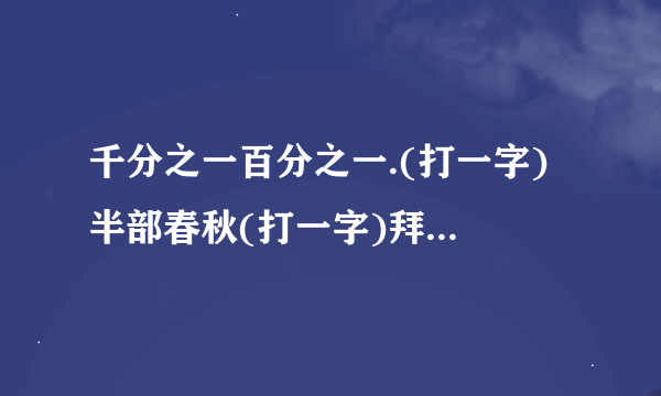 千分之一百分之一.(打一字) 半部春秋(打一字)拜托了各位 谢谢