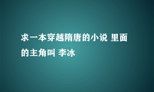 求一本穿越隋唐的小说 里面的主角叫 李冰