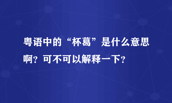 粤语中的“杯葛”是什么意思啊？可不可以解释一下？