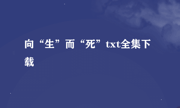 向“生”而“死”txt全集下载