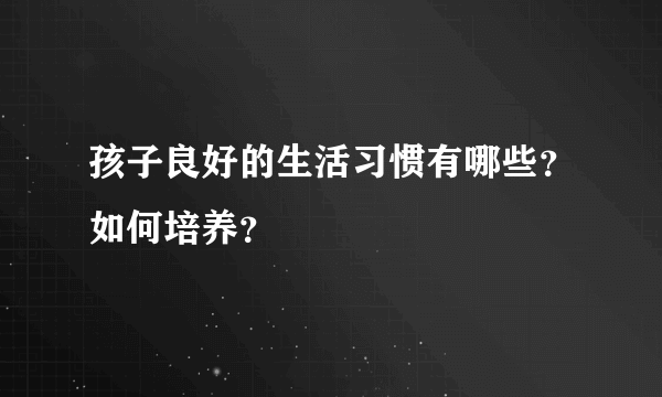 孩子良好的生活习惯有哪些？如何培养？