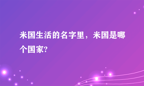 米国生活的名字里，米国是哪个国家?