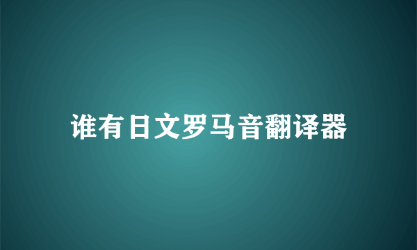 谁有日文罗马音翻译器