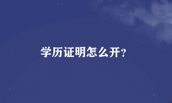 学历证明怎么开？