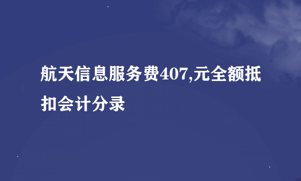 航天信息服务费407,元全额抵扣会计分录