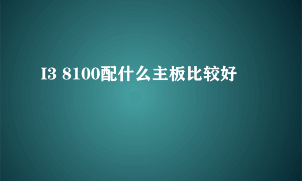 I3 8100配什么主板比较好