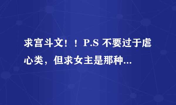 求宫斗文！！P.S 不要过于虐心类，但求女主是那种风轻云淡却足够聪慧，略有心计，不要感情太过纠结。。