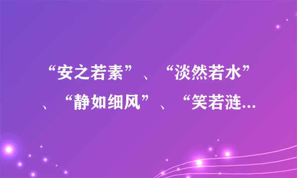 “安之若素”、“淡然若水”、“静如细风”、“笑若涟漪”的出处是哪里？