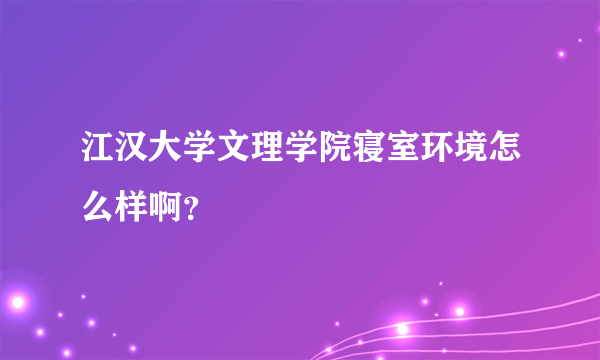 江汉大学文理学院寝室环境怎么样啊？