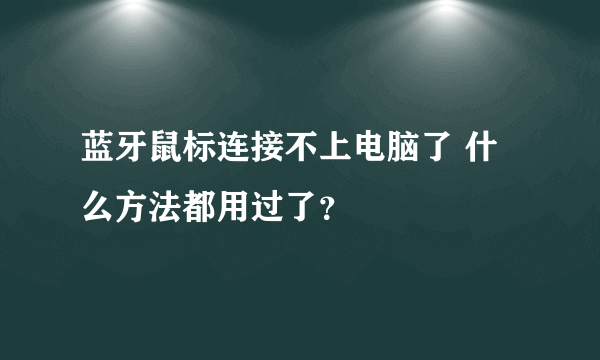 蓝牙鼠标连接不上电脑了 什么方法都用过了？