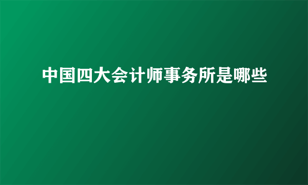 中国四大会计师事务所是哪些