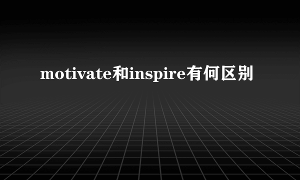 motivate和inspire有何区别