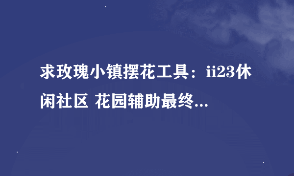 求玫瑰小镇摆花工具：ii23休闲社区 花园辅助最终版及可以配套使用的代码压缩包。