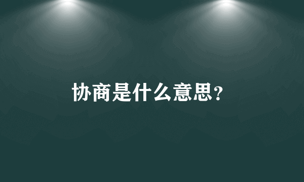 协商是什么意思？