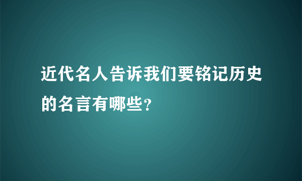 近代名人告诉我们要铭记历史的名言有哪些？