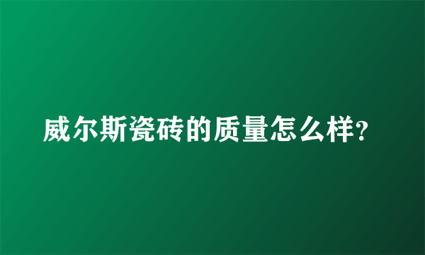 威尔斯瓷砖的质量怎么样？