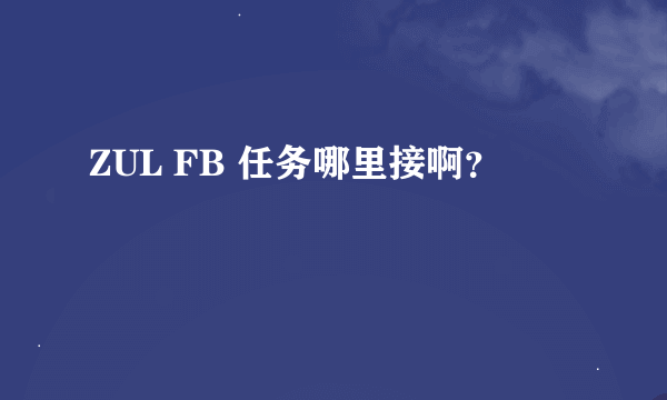 ZUL FB 任务哪里接啊？