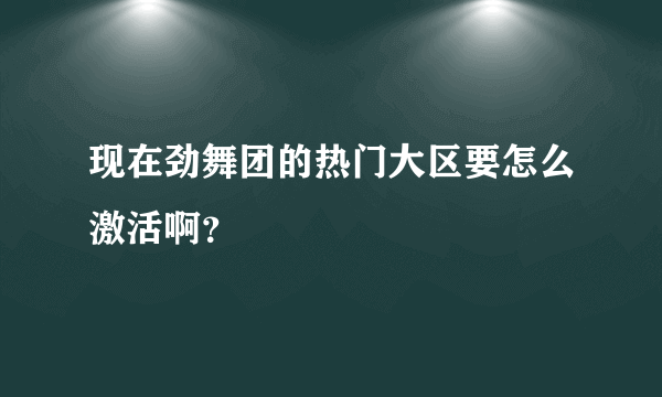 现在劲舞团的热门大区要怎么激活啊？