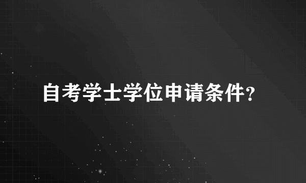 自考学士学位申请条件？