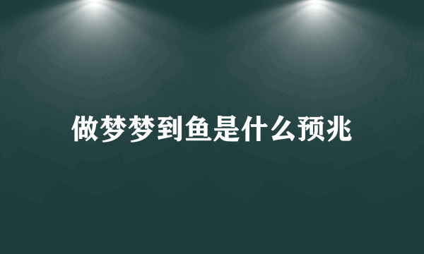 做梦梦到鱼是什么预兆