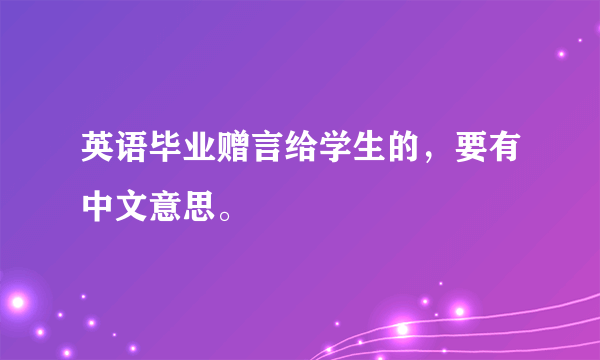 英语毕业赠言给学生的，要有中文意思。